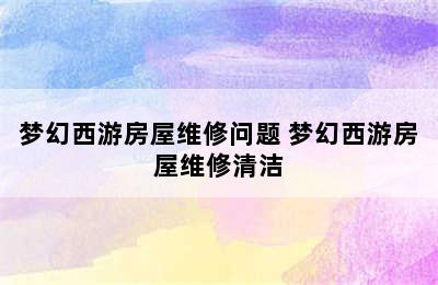 梦幻西游房屋维修问题 梦幻西游房屋维修清洁